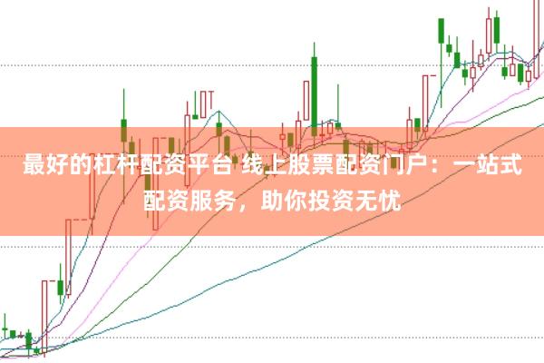 最好的杠杆配资平台 线上股票配资门户：一站式配资服务，助你投资无忧