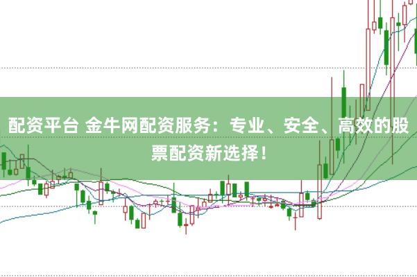 配资平台 金牛网配资服务：专业、安全、高效的股票配资新选择！
