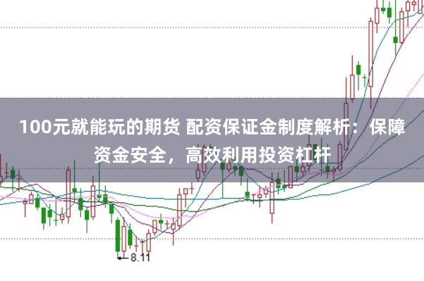 100元就能玩的期货 配资保证金制度解析:保障资金安全,高效利用投资杠杆