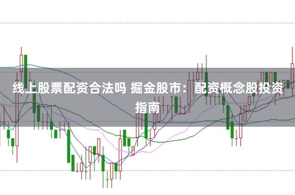 线上股票配资合法吗 掘金股市：配资概念股投资指南