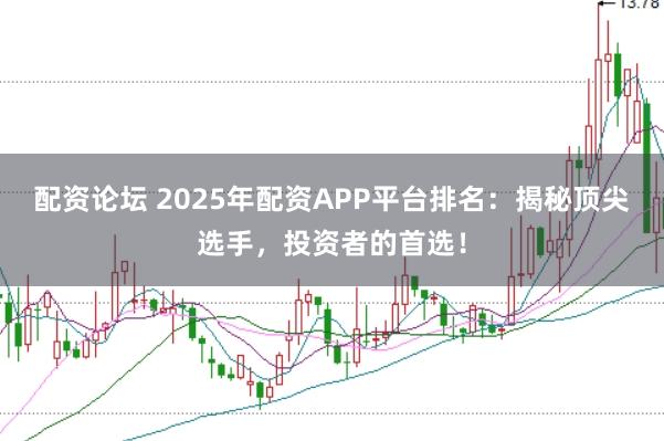 配资论坛 2025年配资APP平台排名:揭秘顶尖选手,投资者的首选!