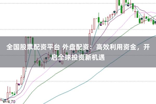 全国股票配资平台 外盘配资:高效利用资金,开启全球投资新机遇