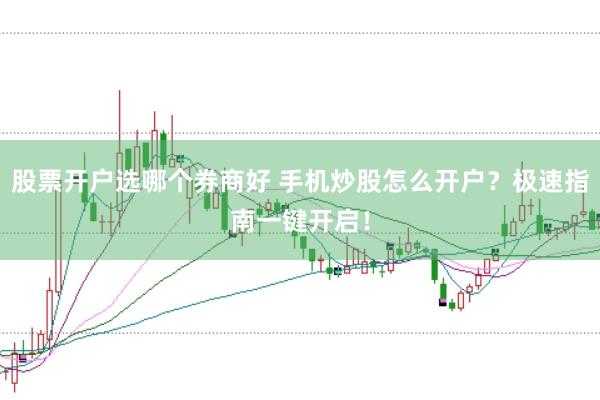 股票开户选哪个券商好 手机炒股怎么开户？极速指南一键开启！