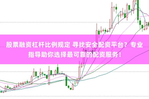 股票融资杠杆比例规定 寻找安全配资平台？专业指导助你选择最可靠的配资服务！