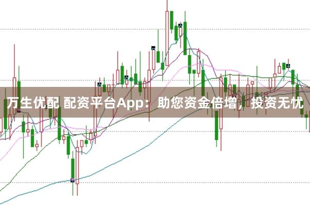 万生优配 配资平台App：助您资金倍增，投资无忧