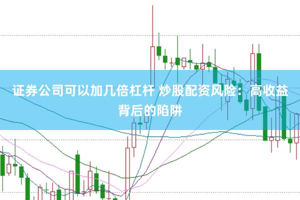 证券公司可以加几倍杠杆 炒股配资风险：高收益背后的陷阱