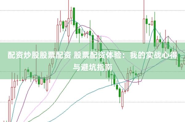 配资炒股股票配资 股票配资体验：我的实战心得与避坑指南