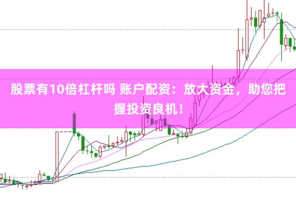 股票有10倍杠杆吗 账户配资：放大资金，助您把握投资良机！