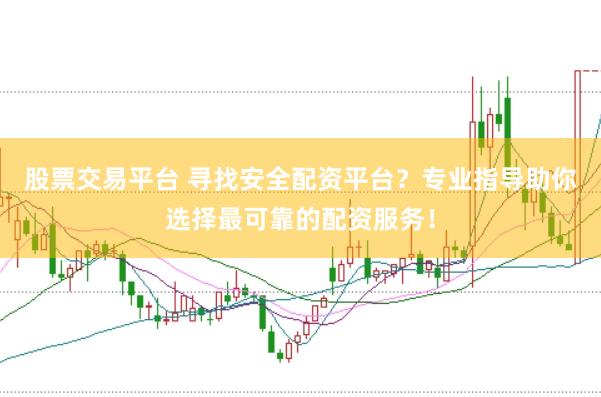 股票交易平台 寻找安全配资平台?专业指导助你选择最可靠的配资服务!