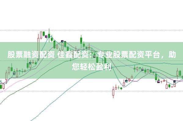 股票融资配资 佳鑫配资:专业股票配资平台,助您轻松盈利