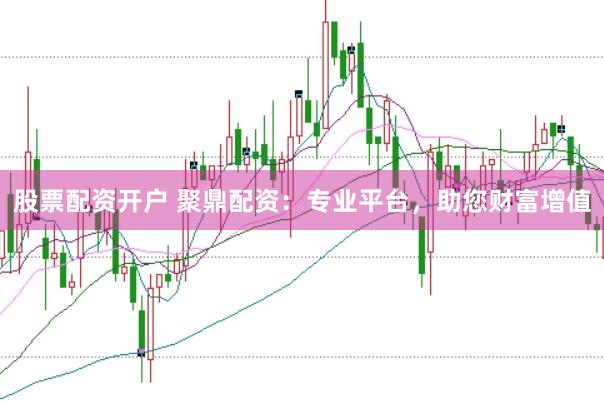 股票配资开户 聚鼎配资：专业平台，助您财富增值