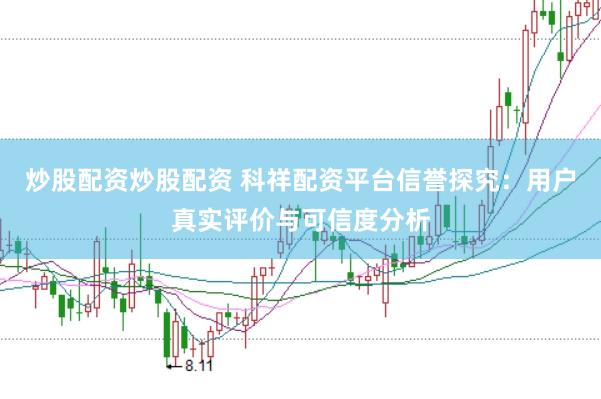 炒股配资炒股配资 科祥配资平台信誉探究：用户真实评价与可信度分析