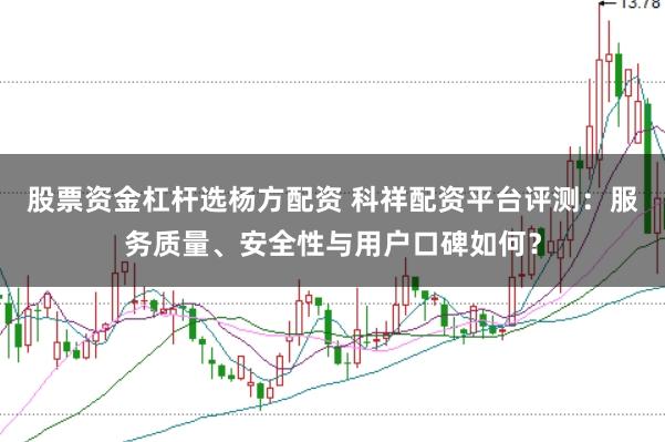 股票资金杠杆选杨方配资 科祥配资平台评测：服务质量、安全性与用户口碑如何？
