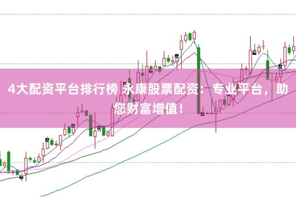 4大配资平台排行榜 永康股票配资：专业平台，助您财富增值！