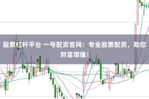 股票杠杆平台 一号配资官网：专业股票配资，助您财富增值！