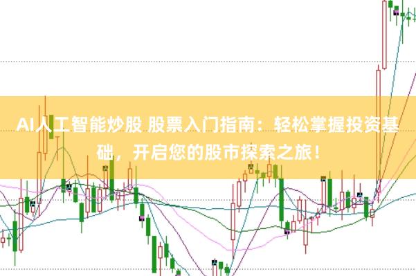 AI人工智能炒股 股票入门指南：轻松掌握投资基础，开启您的股市探索之旅！