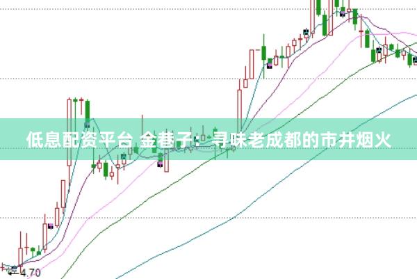 低息配资平台 金巷子：寻味老成都的市井烟火