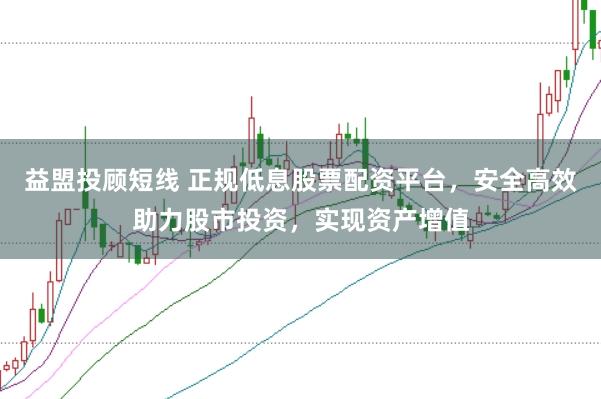 益盟投顾短线 正规低息股票配资平台，安全高效助力股市投资，实现资产增值