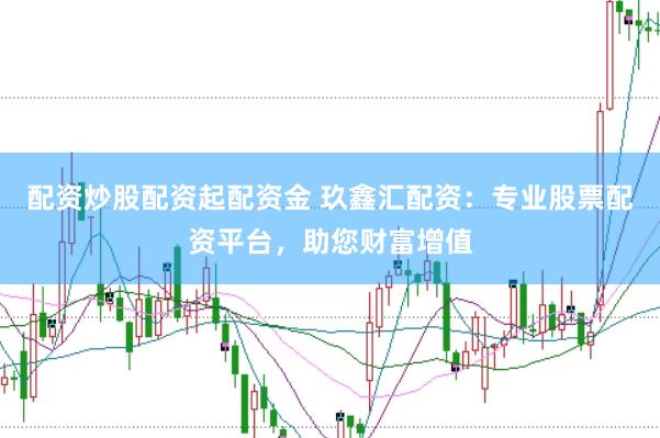 配资炒股配资起配资金 玖鑫汇配资:专业股票配资平台,助您财富增值