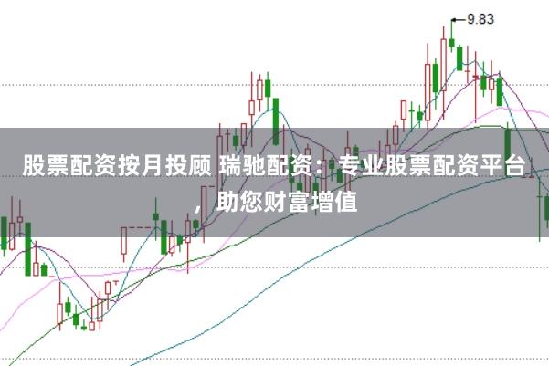 股票配资按月投顾 瑞驰配资:专业股票配资平台,助您财富增值