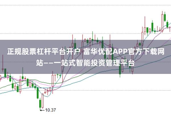 正规股票杠杆平台开户 富华优配APP官方下载网站——一站式智能投资管理平台