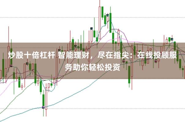炒股十倍杠杆 智能理财，尽在指尖：在线投顾服务助你轻松投资
