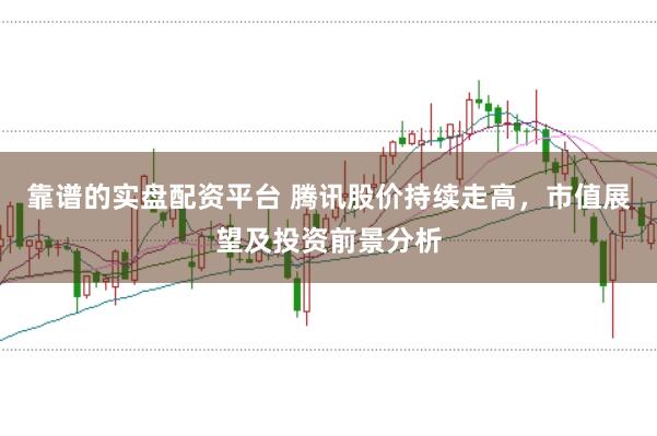 靠谱的实盘配资平台 腾讯股价持续走高，市值展望及投资前景分析
