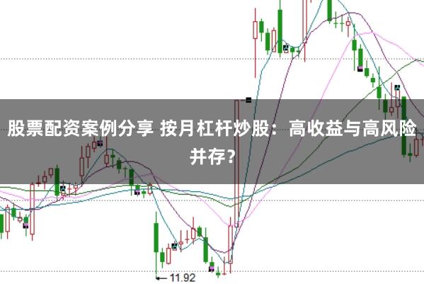 股票配资案例分享 按月杠杆炒股：高收益与高风险并存？