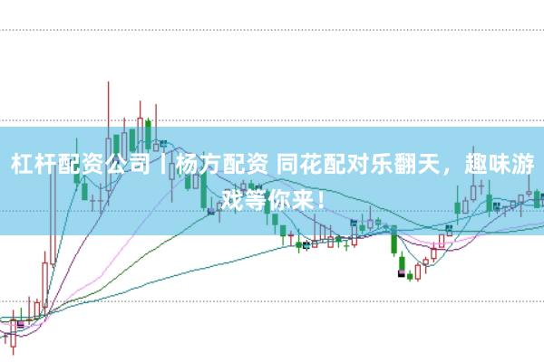 杠杆配资公司丨杨方配资 同花配对乐翻天，趣味游戏等你来！