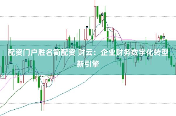 配资门户胜名简配资 财云：企业财务数字化转型新引擎