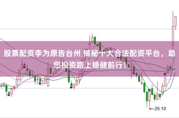 股票配资李为原告台州 揭秘十大合法配资平台，助您投资路上稳健前行！