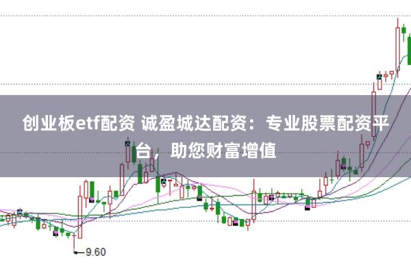 创业板etf配资 诚盈城达配资：专业股票配资平台，助您财富增值
