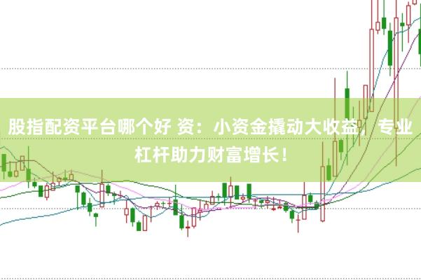 股指配资平台哪个好 资:小资金撬动大收益,专业杠杆助力财富增长!