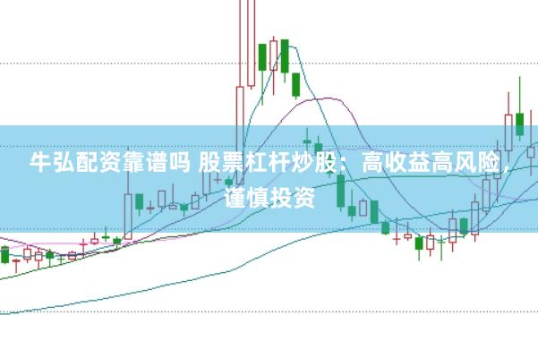牛弘配资靠谱吗 股票杠杆炒股：高收益高风险，谨慎投资