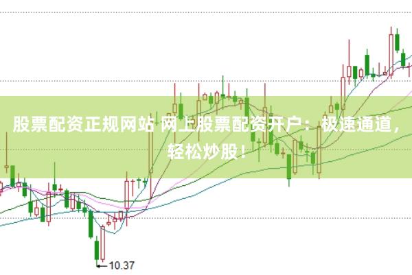 股票配资正规网站 网上股票配资开户：极速通道，轻松炒股！