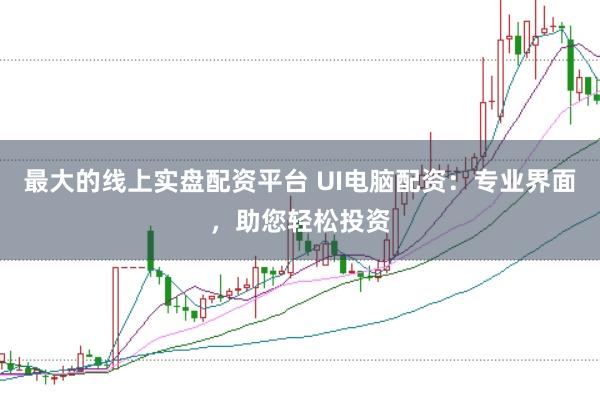 最大的线上实盘配资平台 UI电脑配资：专业界面，助您轻松投资