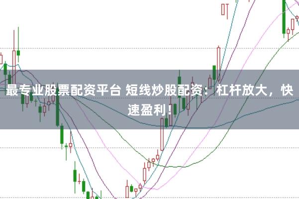 最专业股票配资平台 短线炒股配资:杠杆放大,快速盈利!