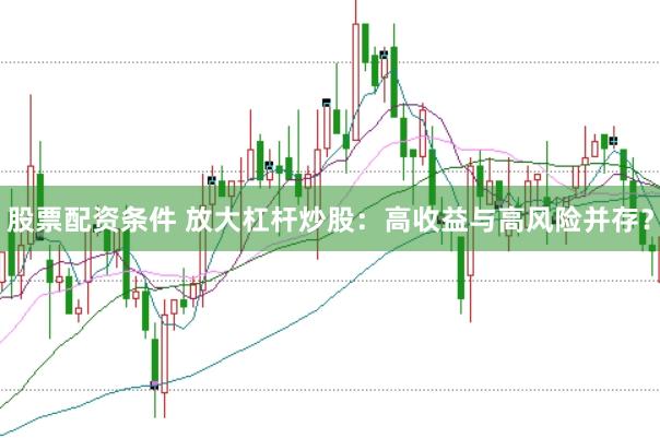 股票配资条件 放大杠杆炒股：高收益与高风险并存？