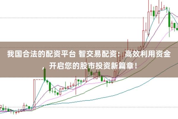 我国合法的配资平台 智交易配资：高效利用资金，开启您的股市投资新篇章！