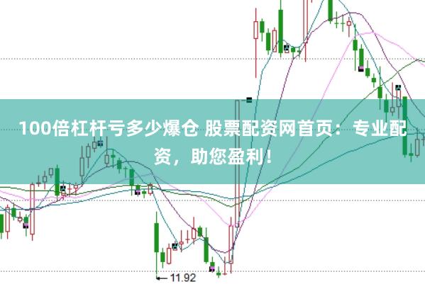 100倍杠杆亏多少爆仓 股票配资网首页：专业配资，助您盈利！