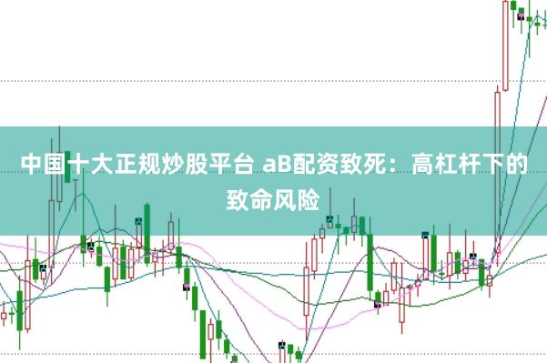 中国十大正规炒股平台 aB配资致死：高杠杆下的致命风险