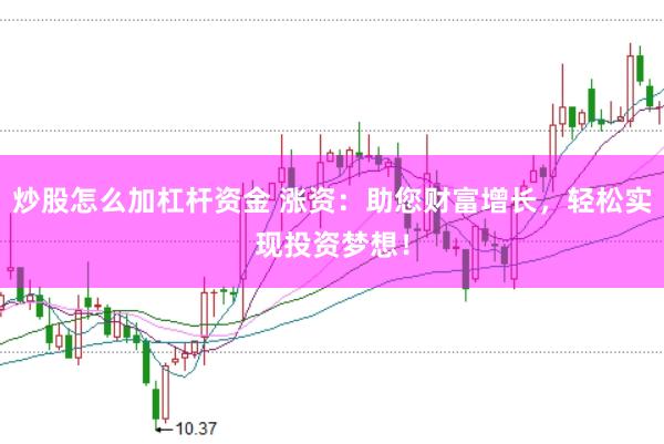 炒股怎么加杠杆资金 涨资：助您财富增长，轻松实现投资梦想！