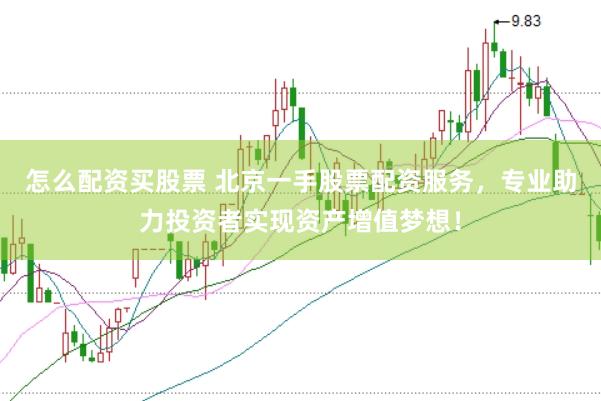 怎么配资买股票 北京一手股票配资服务，专业助力投资者实现资产增值梦想！