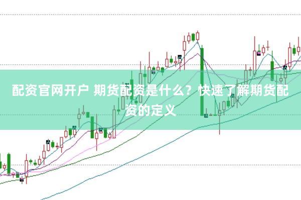配资官网开户 期货配资是什么？快速了解期货配资的定义