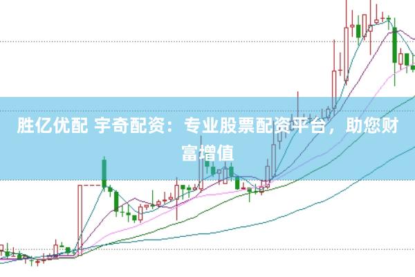 胜亿优配 宇奇配资：专业股票配资平台，助您财富增值