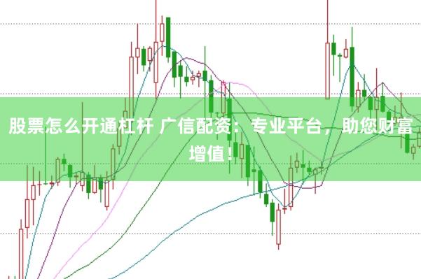 股票怎么开通杠杆 广信配资:专业平台,助您财富增值!