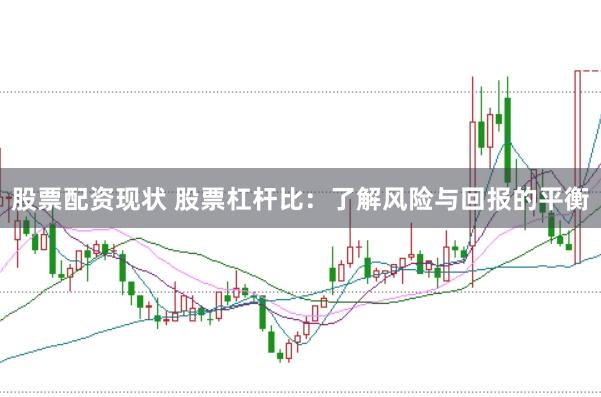 股票配资现状 股票杠杆比：了解风险与回报的平衡