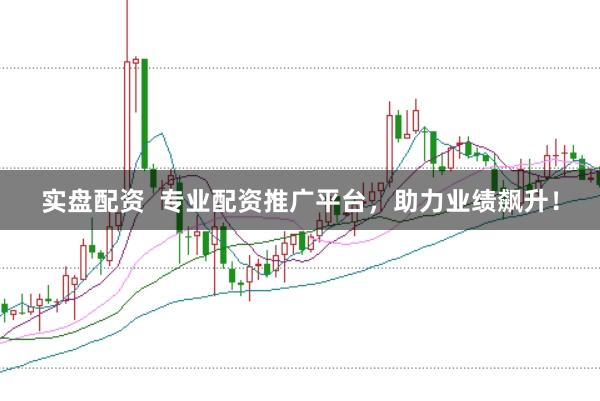 实盘配资  专业配资推广平台，助力业绩飙升！