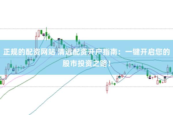 正规的配资网站 清远配资开户指南:一键开启您的股市投资之路!