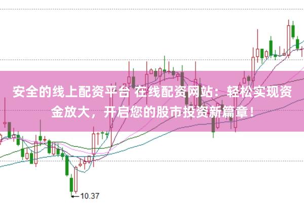 安全的线上配资平台 在线配资网站：轻松实现资金放大，开启您的股市投资新篇章！